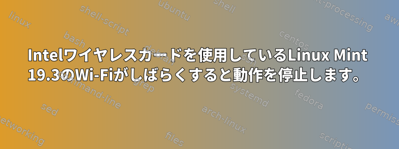 Intelワイヤレスカードを使用しているLinux Mint 19.3のWi-Fiがしばらくすると動作を停止します。