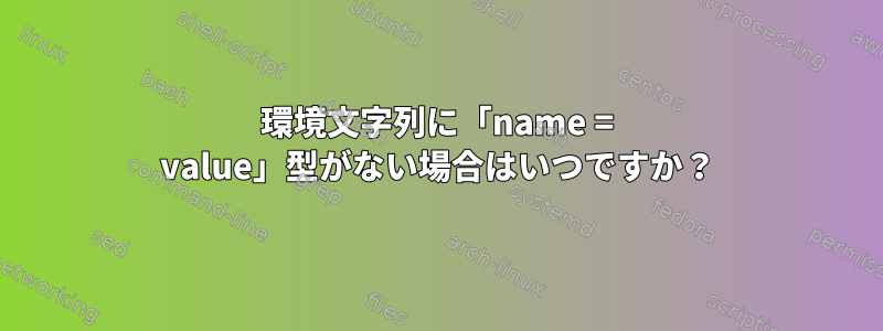 環境文字列に「name = value」型がない場合はいつですか？