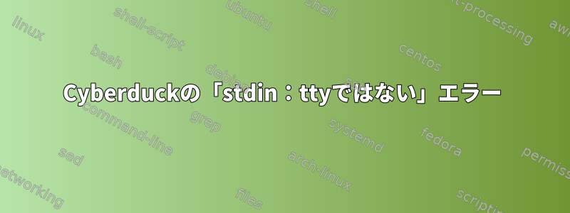 Cyber​​duckの「stdin：ttyではない」エラー