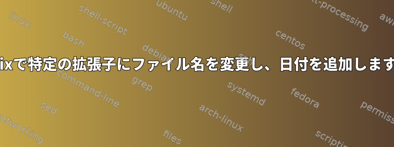 Unixで特定の拡張子にファイル名を変更し、日付を追加します。