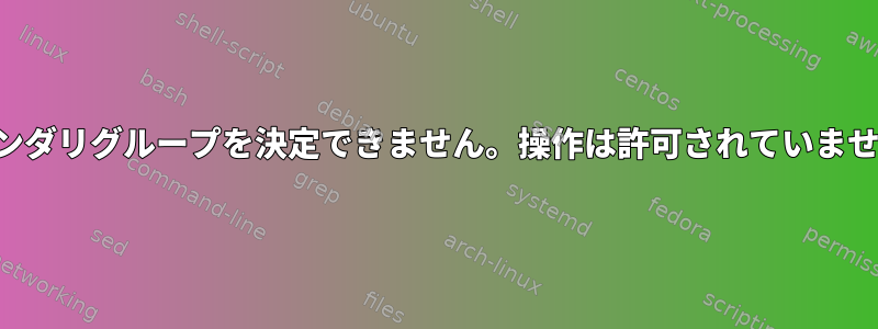 セカンダリグループを決定できません。操作は許可されていません。