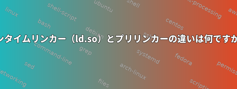 ランタイムリンカー（ld.so）とプリリンカーの違いは何ですか？