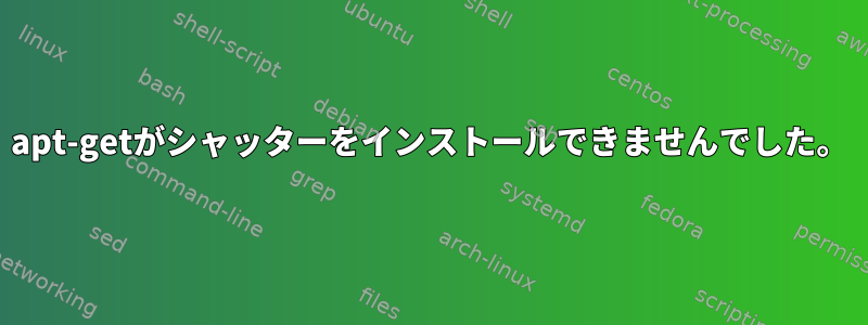 apt-getがシャッターをインストールできませんでした。