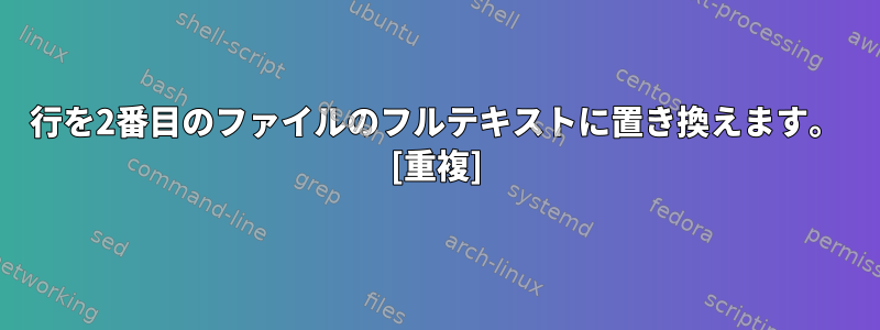 1行を2番目のファイルのフルテキストに置き換えます。 [重複]