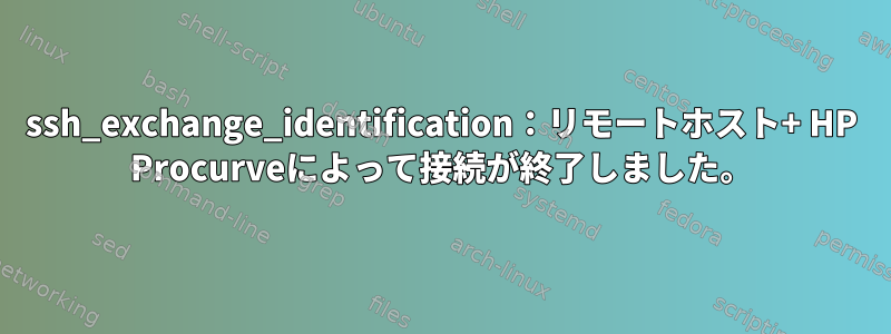 ssh_exchange_identification：リモートホスト+ HP Procurveによって接続が終了しました。