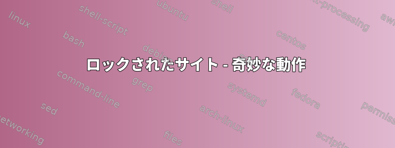 ロックされたサイト - 奇妙な動作