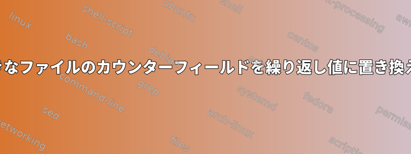 大きなファイルのカウンターフィールドを繰り返し値に置き換える