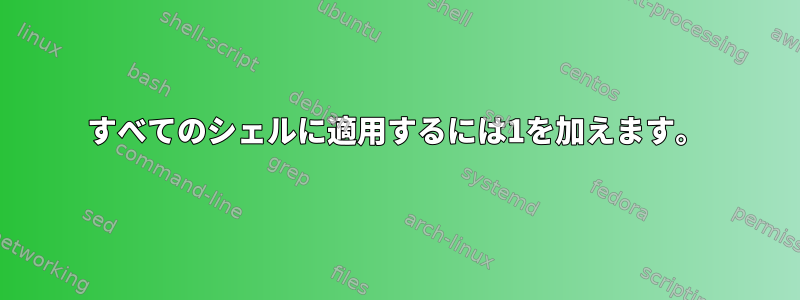 すべてのシェルに適用するには1を加えます。