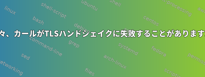 時々、カールがTLSハンドシェイクに失敗することがあります。