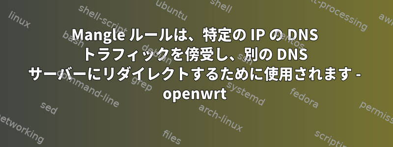 Mangle ルールは、特定の IP の DNS トラフィックを傍受し、別の DNS サーバーにリダイレクトするために使用されます - openwrt