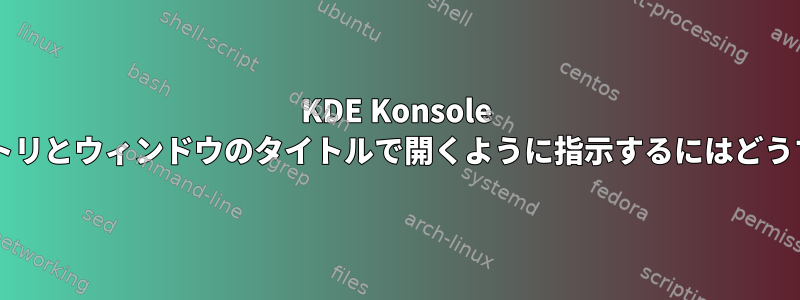 KDE Konsole を指定したジオメトリとウィンドウのタイトルで開くように指示するにはどうすればよいですか?