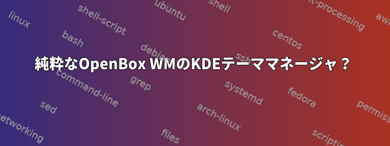 純粋なOpenBox WMのKDEテーママネージャ？