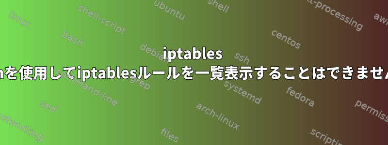 iptables -Lvnを使用してiptablesルールを一覧表示することはできません。