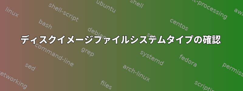 ディスクイメージファイルシステムタイプの確認