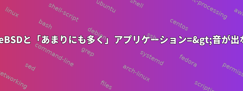 FreeBSDと「あまりにも多く」アプリケーション=&gt;音が出ない