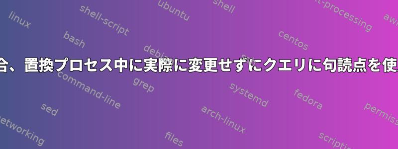 sed正規表現を使用する場合、置換プロセス中に実際に変更せずにクエリに句読点を使用する方法はありますか？