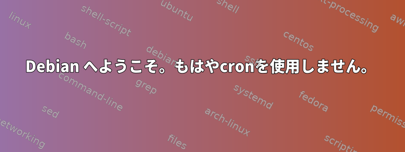 Debian へようこそ。もはやcronを使用しません。