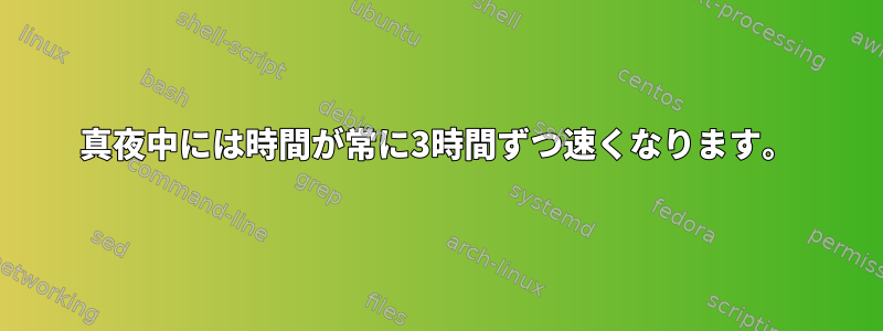 真夜中には時間が常に3時間ずつ速くなります。