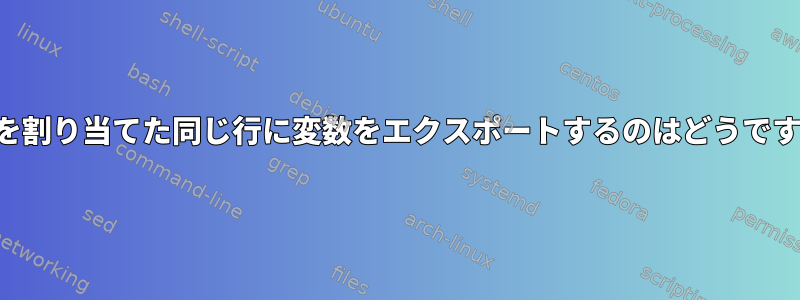 変数を割り当てた同じ行に変数をエクスポートするのはどうですか？