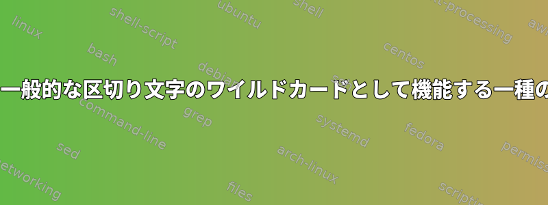 RegexまたはBashには、一般的な区切り文字のワイルドカードとして機能する一種のメタ文字がありますか？