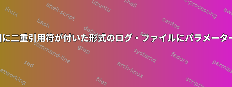 パラメーターの周囲に二重引用符が付いた形式のログ・ファイルにパラメーターをエコーし​​ます。