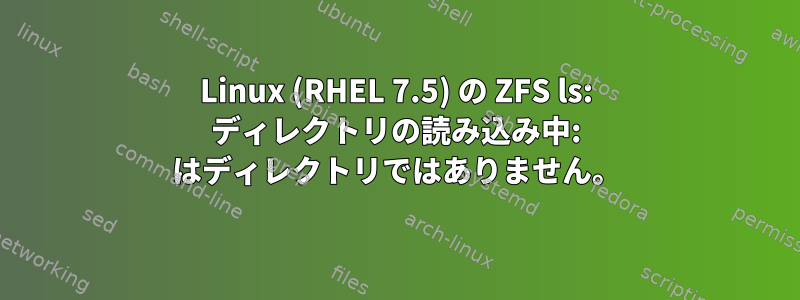 Linux (RHEL 7.5) の ZFS ls: ディレクトリの読み込み中: はディレクトリではありません。