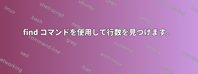 find コマンドを使用して行数を見つけます。