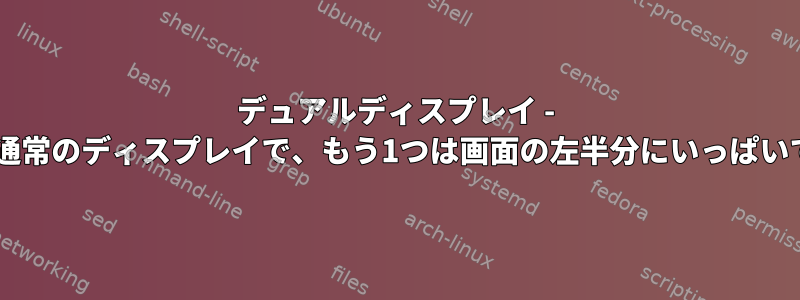 デュアルディスプレイ - 1つは通常のディスプレイで、もう1つは画面の左半分にいっぱいです。