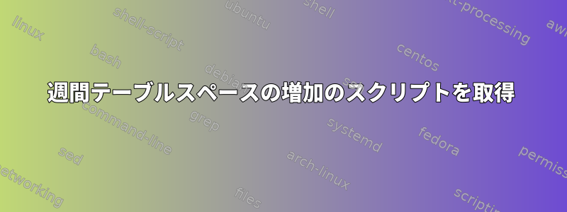 週間テーブルスペースの増加のスクリプトを取得