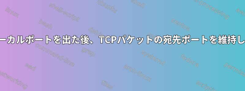 別のローカルポートを出た後、TCPパケットの宛先ポートを維持します。