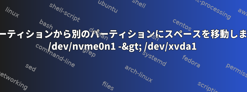 あるパーティションから別のパーティションにスペースを移動しますか？ /dev/nvme0n1 -&gt; /dev/xvda1