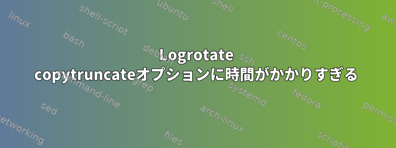 Logrotate copytruncateオプションに時間がかかりすぎる