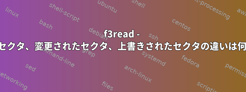 f3read - 破損したセクタ、変更されたセクタ、上書きされたセクタの違いは何ですか？