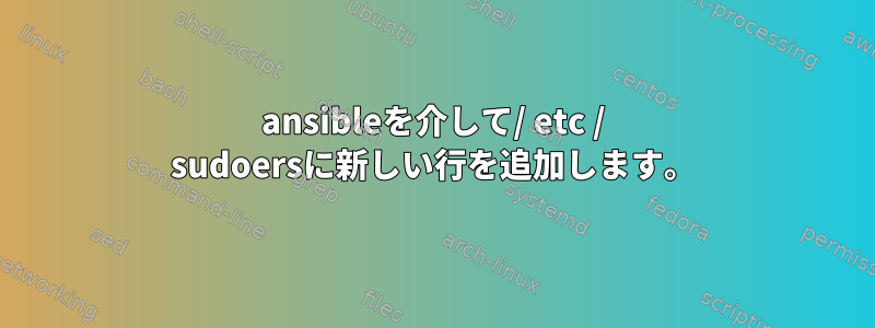 ansibleを介して/ etc / sudoersに新しい行を追加します。