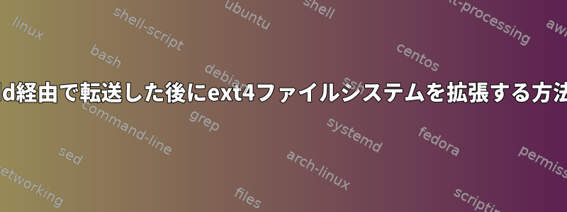 dd経由で転送した後にext4ファイルシステムを拡張する方法