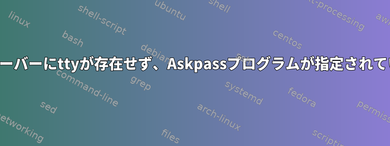 リモートサーバーにttyが存在せず、Askpassプログラムが指定されていません。