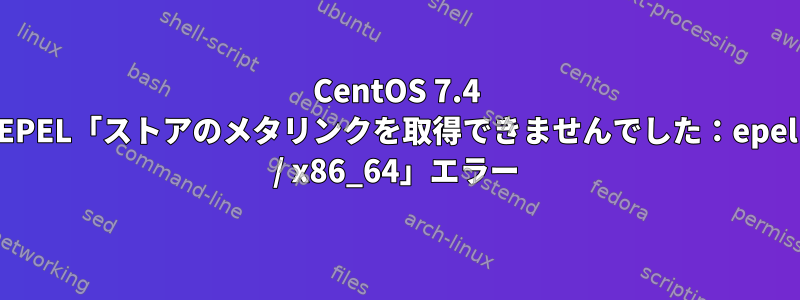 CentOS 7.4 EPEL「ストアのメタリンクを取得できませんでした：epel / x86_64」エラー