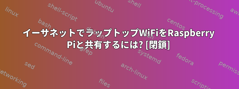 イーサネットでラップトップWiFiをRaspberry Piと共有するには? [閉鎖]