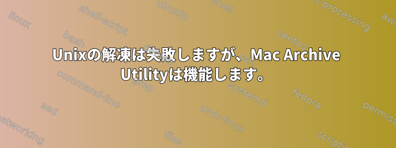 Unixの解凍は失敗しますが、Mac Archive Utilityは機能します。