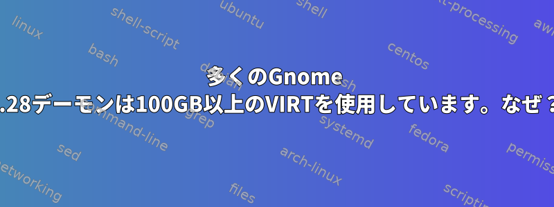 多くのGnome 3.28デーモンは100GB以上のVIRTを使用しています。なぜ？