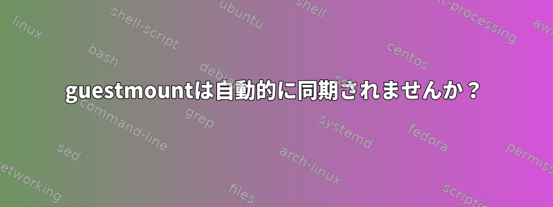 guestmountは自動的に同期されませんか？