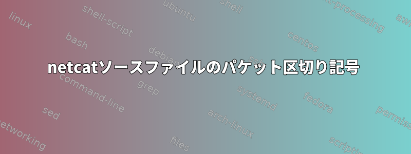 netcatソースファイルのパケット区切り記号