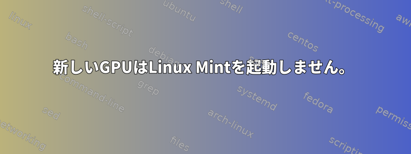 新しいGPUはLinux Mintを起動しません。