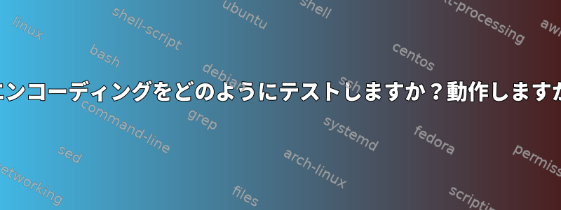 テキストファイルのエンコーディングをどのようにテストしますか？動作しますか？それは何ですか？