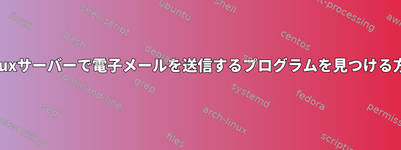 Linuxサーバーで電子メールを送信するプログラムを見つける方法