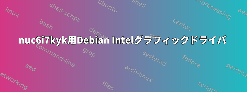 nuc6i7kyk用Debian Intelグラフィックドライバ