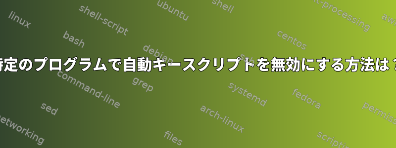 特定のプログラムで自動キースクリプトを無効にする方法は？