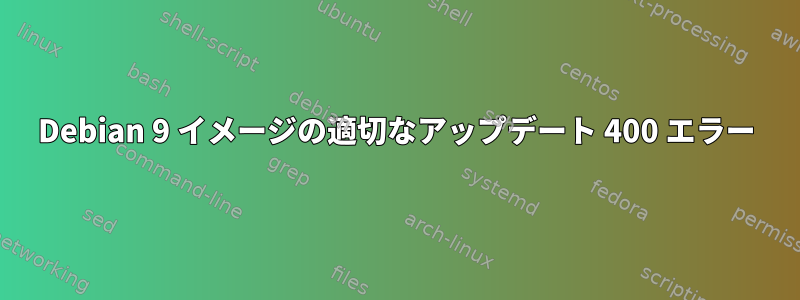 Debian 9 イメージの適切なアップデート 400 エラー