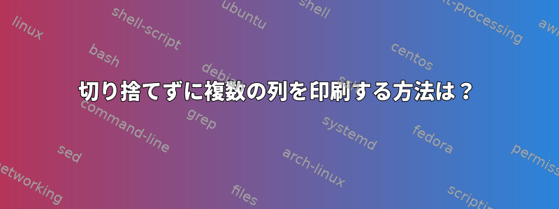 切り捨てずに複数の列を印刷する方法は？