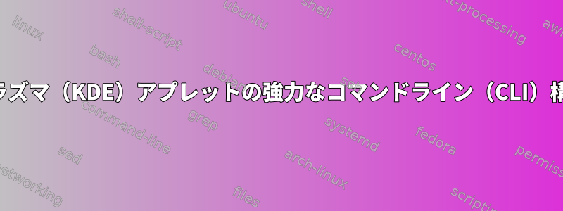 プラズマ（KDE）アプレットの強力なコマンドライン（CLI）構成